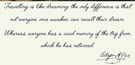 Travelling is like dreaming: the only difference is that not everyone, once awaken, can recall their dream.  Whereas, everyone has a vivid memory of the trip from which he has returned..